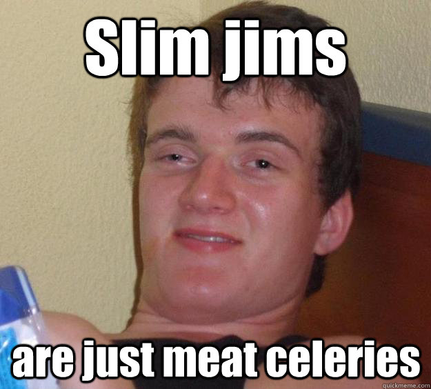 Slim jims are just meat celeries   10 Guy