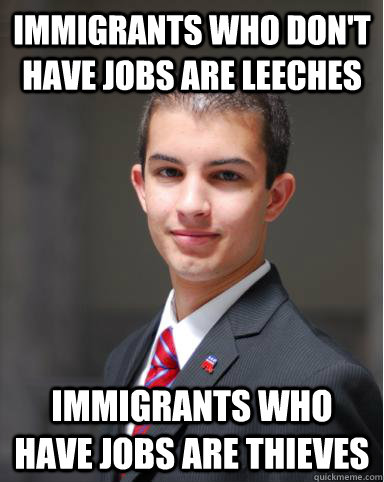 Immigrants who don't have jobs are leeches Immigrants who have jobs are thieves  College Conservative