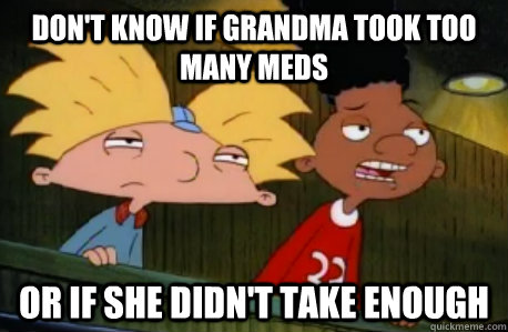 Don't know if Grandma took too many meds or if she didn't take enough  Skeptical Hey Arnold