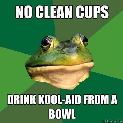 No clean cups Drink kool-aid from a bowl - No clean cups Drink kool-aid from a bowl  Foul Bachelor Frog