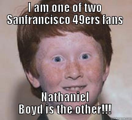 I AM ONE OF TWO SANFRANCISCO 49ERS FANS NATHANIEL BOYD IS THE OTHER!!! Over Confident Ginger