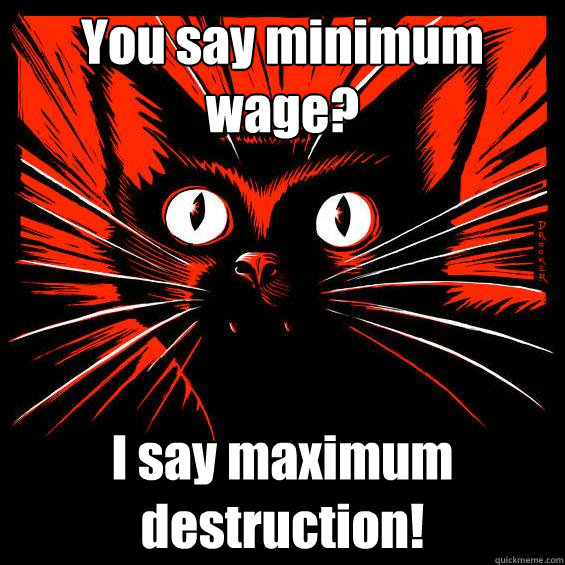 You say minimum wage? I say maximum destruction!  - You say minimum wage? I say maximum destruction!   Sabocat