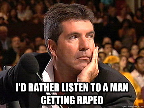  I'd rather listen to a man getting raped  Simon Cowell