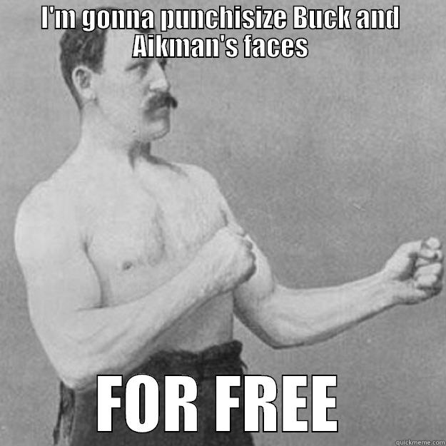 I'M GONNA PUNCHISIZE BUCK AND AIKMAN'S FACES FOR FREE overly manly man