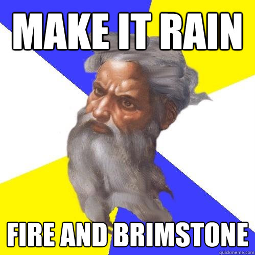 Make it rain Fire and Brimstone - Make it rain Fire and Brimstone  Advice God