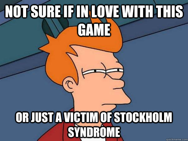 Not sure if in love with this game Or just a victim of Stockholm Syndrome  Futurama Fry