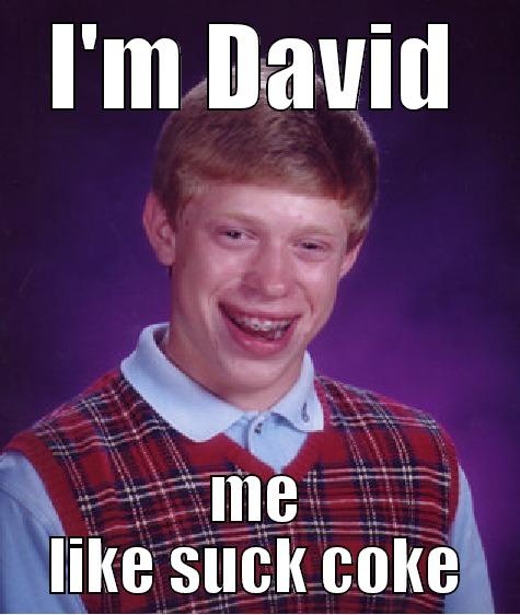 coke joke -  I'M DAVID  ME LIKE SUCK COKE Bad Luck Brian