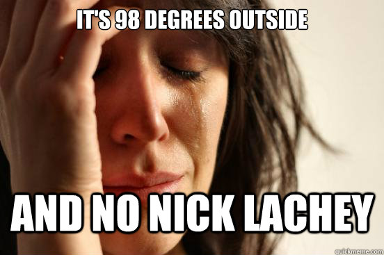 It's 98 degrees outside And no Nick Lachey - It's 98 degrees outside And no Nick Lachey  First World Problems