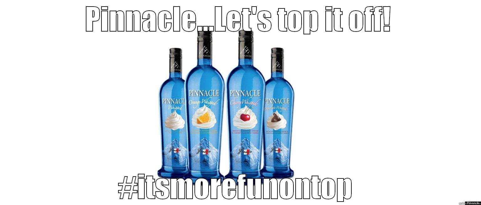 #itsmorefunontop  - PINNACLE...LET'S TOP IT OFF! #ITSMOREFUNONTOP  Misc