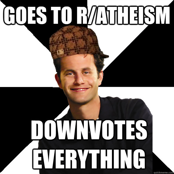 Goes to r/atheism downvotes everything  Scumbag Christian