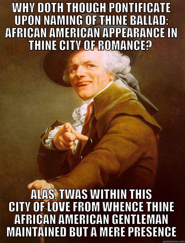 WHY DOTH THOUGH PONTIFICATE UPON NAMING OF THINE BALLAD: AFRICAN AMERICAN APPEARANCE IN THINE CITY OF ROMANCE?  ALAS, TWAS WITHIN THIS CITY OF LOVE FROM WHENCE THINE AFRICAN AMERICAN GENTLEMAN MAINTAINED BUT A MERE PRESENCE Joseph Ducreux