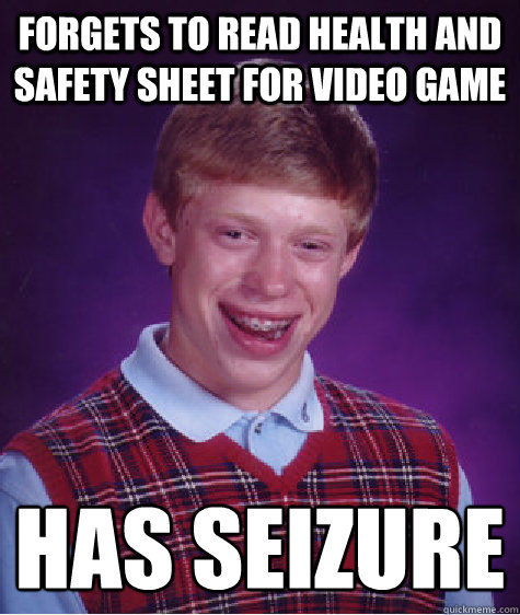 forgets to read health and safety sheet for video game has seizure  - forgets to read health and safety sheet for video game has seizure   Bad Luck Brian