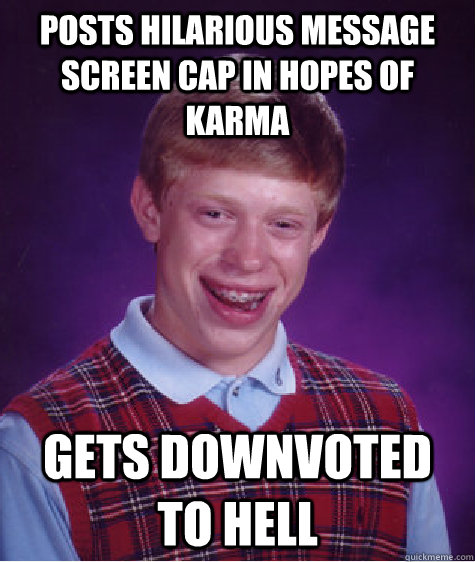 Posts hilarious message screen cap in hopes of karma gets downvoted to hell  Bad Luck Brian