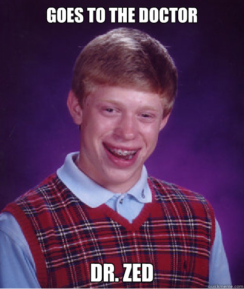 Goes to the doctor Dr. zed  Bad Luck Brian