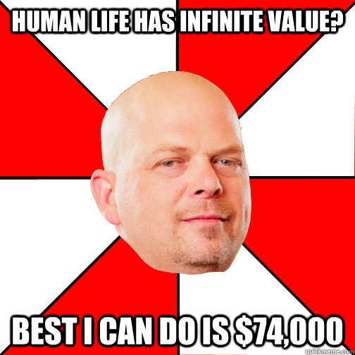 human life has infinite value?  Best I can do is $74,000 - human life has infinite value?  Best I can do is $74,000  Pawn Star