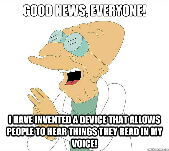 Good News, EVeryone! I have invented a device that allows people to hear things they read in my voice!  Futurama Farnsworth