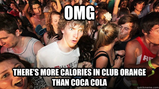 omg there's more calories in club orange than coca cola  Sudden Clarity Clarence