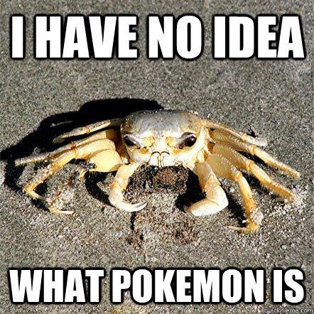 I Have no idea  what pokemon is  Confession Crab