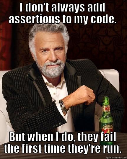 I DON'T ALWAYS ADD ASSERTIONS TO MY CODE. BUT WHEN I DO, THEY FAIL THE FIRST TIME THEY'RE RUN. The Most Interesting Man In The World