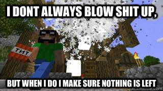 I dont always blow shit up, But when I do I make sure nothing is left  Minecraft