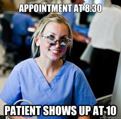 APPOINTMENT AT 8.30 PATIENT SHOWS UP AT 10  overworked dental student