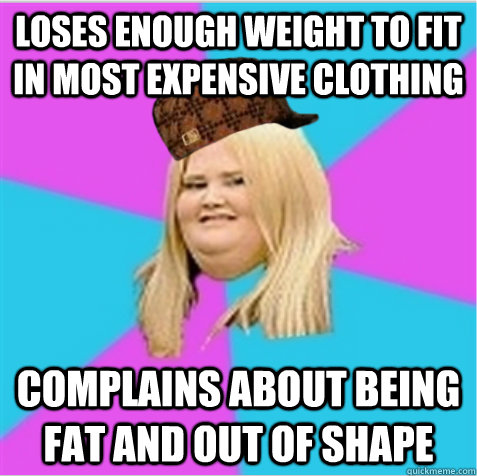 Loses enough weight to fit in most expensive clothing complains about being fat and out of shape  scumbag fat girl