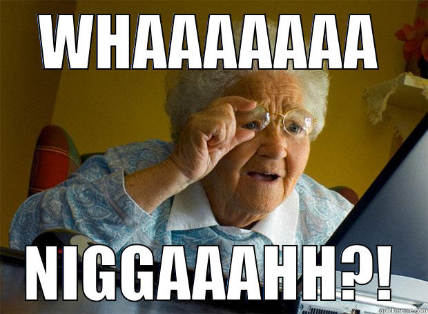 WHAAAAAAA NIGGAAAHH?! Grandma finds the Internet