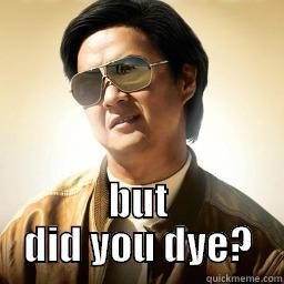  BUT DID YOU DYE? Mr Chow