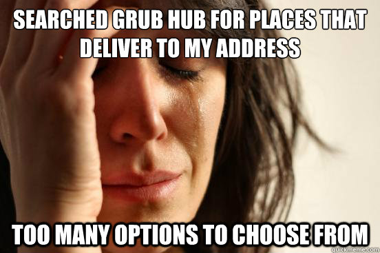 Searched grub hub for places that deliver to my address Too many options to choose from   First World Problems