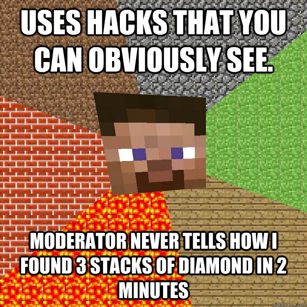 Uses hacks that you can obviously see. Moderator never tells how I found 3 stacks of diamond in 2 minutes  Minecraft