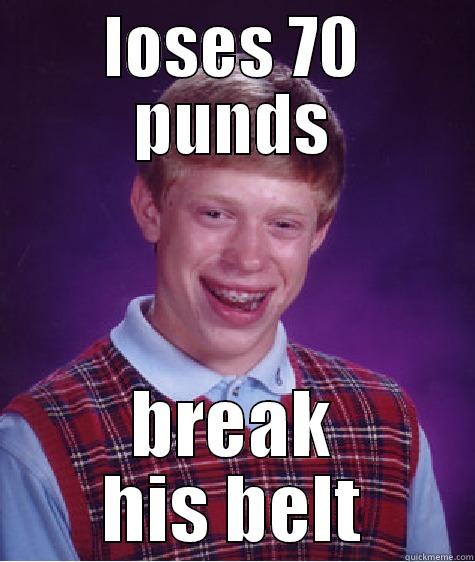 LOSES 70 PUNDS BREAK HIS BELT Bad Luck Brian