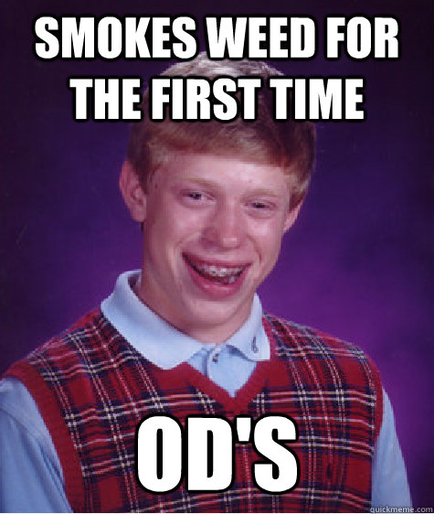 Smokes weed for the first time OD's  Bad Luck Brian