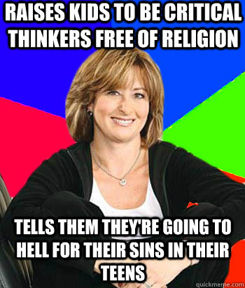 Raises kids to be critical thinkers free of religion Tells them they're going to hell for their sins in their teens - Raises kids to be critical thinkers free of religion Tells them they're going to hell for their sins in their teens  Sheltering Suburban Mom