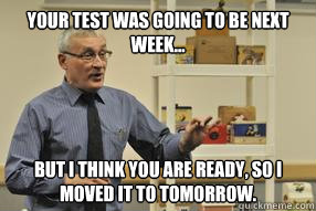 Your test was going to be next week... But I think you are ready, so I moved it to tomorrow.  