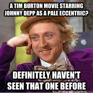 A Tim Burton movie starring Johnny Depp as a pale eccentric? definitely haven't seen that one before  Condescending Wonka