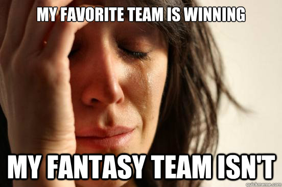 My favorite team is winning my fantasy team isn't  First World Problems