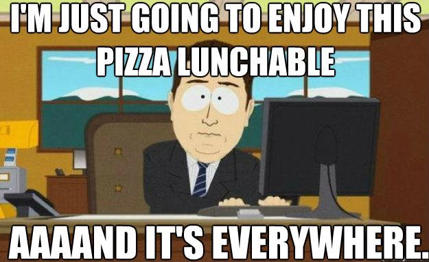 I'm just going to enjoy this pizza lunchable AAAAND IT'S everywhere. - I'm just going to enjoy this pizza lunchable AAAAND IT'S everywhere.  Misc