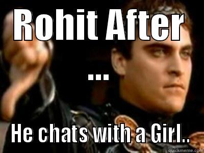 lOL Why u do this - ROHIT AFTER ... HE CHATS WITH A GIRL.. Downvoting Roman