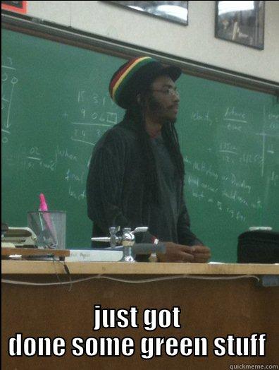  JUST GOT DONE SOME GREEN STUFF Rasta Science Teacher