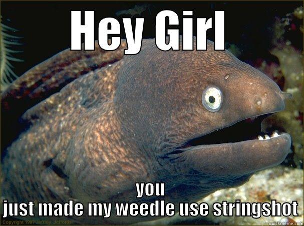 HEY GIRL YOU JUST MADE MY WEEDLE USE STRINGSHOT Bad Joke Eel