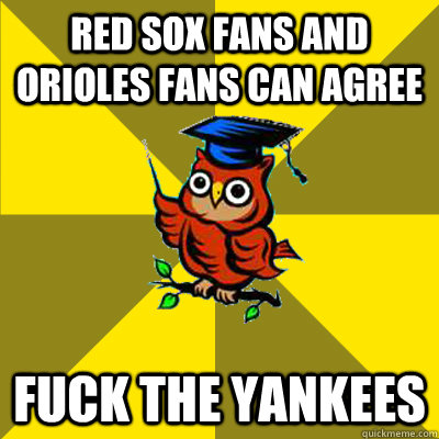 red sox fans and orioles fans can agree Fuck the yankees  Observational Owl