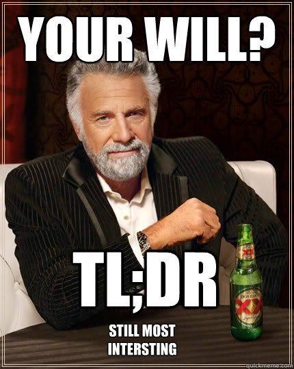 your will? TL;DR Still most intersting  The Most Interesting Man In The World