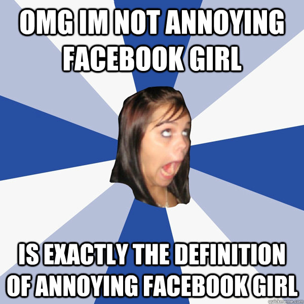 omg-im-not-annoying-facebook-girl-is-exactly-the-definition-of-annoying-facebook-girl-annoying