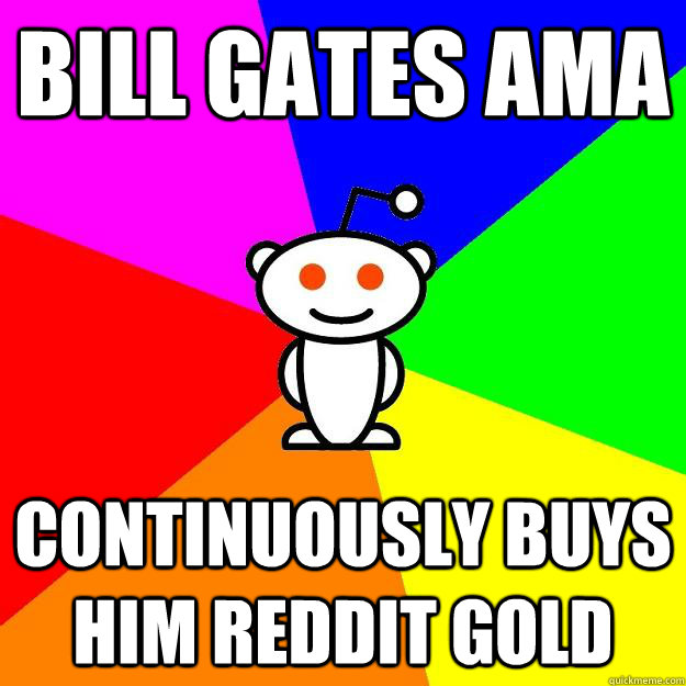 Bill Gates Ama continuously buys him reddit gold  Reddit Alien