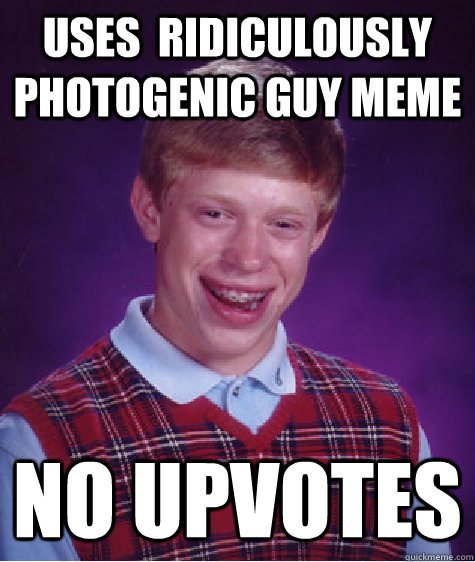 uses  Ridiculously photogenic guy meme No upvotes - uses  Ridiculously photogenic guy meme No upvotes  Bad Luck Brian