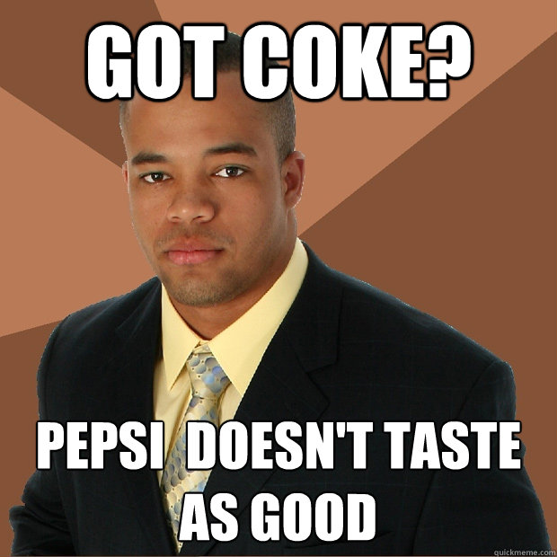 got coke? pepsi  doesn't taste as good - got coke? pepsi  doesn't taste as good  Successful Black Man