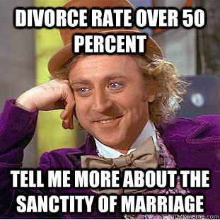 divorce rate over 50 percent tell me more about the sanctity of marriage  Condescending Wonka