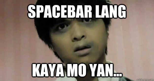 SPACEBAR LANG KAYA MO YAN...  JAMICH