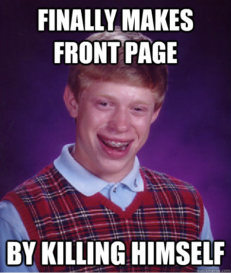 finally makes front page by killing himself  Bad Luck Brian