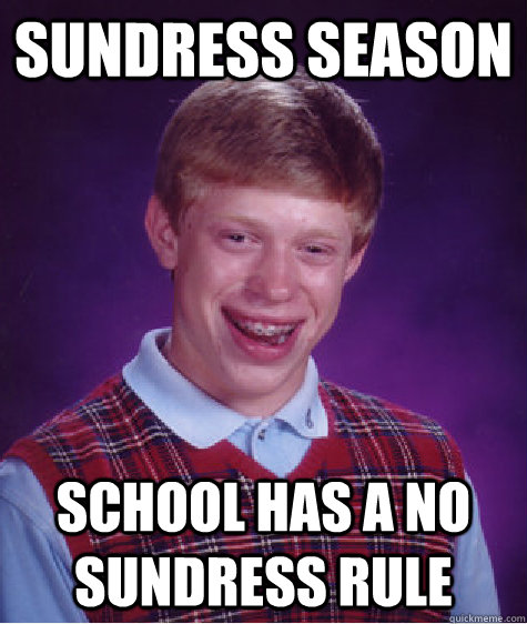 sundress season school has a no sundress rule  Bad Luck Brian